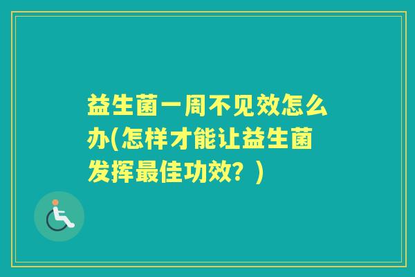 益生菌一周不见效怎么办(怎样才能让益生菌发挥佳功效？)