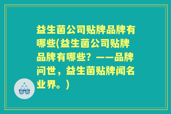 益生菌公司贴牌品牌有哪些(益生菌公司贴牌品牌有哪些?——品牌问世,益生菌贴牌闻名业界。) 益生菌公司贴牌品牌有哪些(益生菌公司贴牌品牌有哪些?——品牌问世,益生菌贴牌闻名业界。)