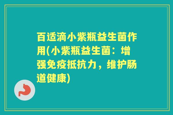 百适滴小紫瓶益生菌作用(小紫瓶益生菌：增强，维护肠道健康)
