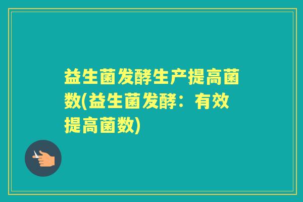 益生菌发酵生产提高菌数(益生菌发酵：有效提高菌数)