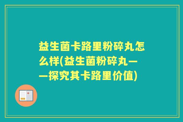 益生菌卡路里粉碎丸怎么样(益生菌粉碎丸——探究其卡路里价值) 益生菌卡路里粉碎丸怎么样(益生菌粉碎丸——探究其卡路里价值)