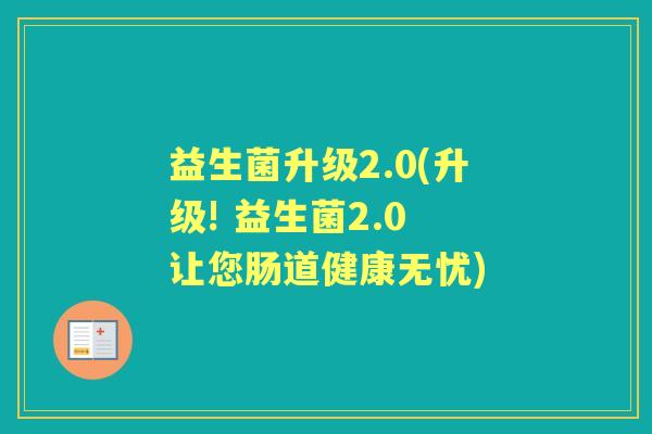 益生菌升级2.0(升级! 益生菌2.0 让您肠道健康无忧)