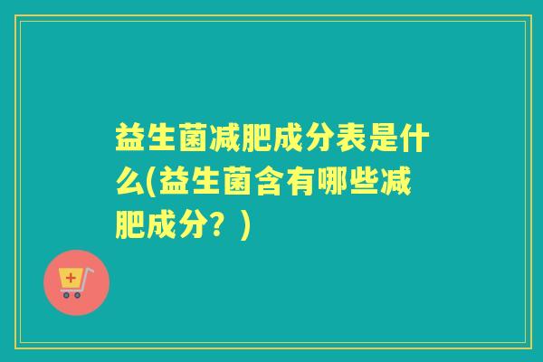 益生菌成分表是什么(益生菌含有哪些成分?) 益生菌成分表是什么(益生菌含有哪些成分?)