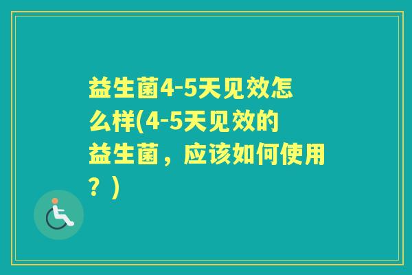 益生菌4-5天见效怎么样(4-5天见效的益生菌，应该如何使用？)