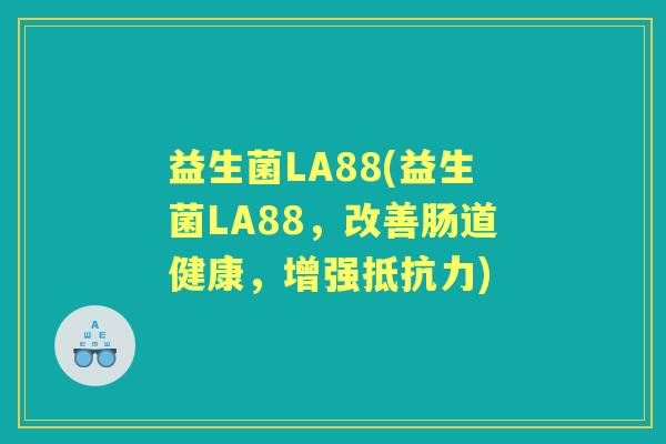 益生菌LA88(益生菌LA88,改善肠道健康,增强) 益生菌LA88(益生菌LA88,改善肠道健康,增强)