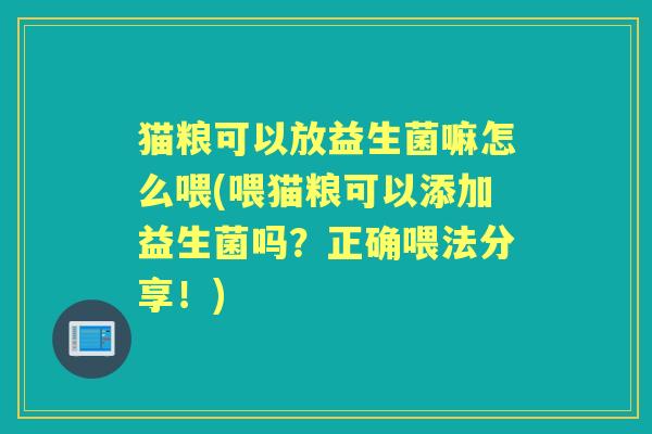 猫粮可以放益生菌嘛怎么喂(喂猫粮可以添加益生菌吗?正确喂法分享!) 猫粮可以放益生菌嘛怎么喂(喂猫粮可以添加益生菌吗?正确喂法分享!)