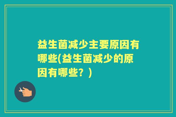益生菌减少主要原因有哪些(益生菌减少的原因有哪些?) 益生菌减少主要原因有哪些(益生菌减少的原因有哪些?)