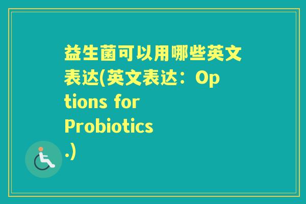 益生菌可以用哪些英文表达(英文表达：Options for Probiotics.)