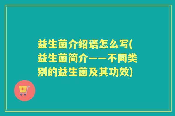 益生菌介绍语怎么写(益生菌简介——不同类别的益生菌及其功效)