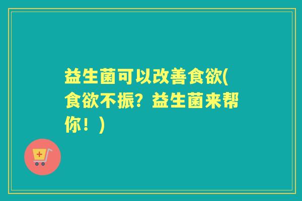 益生菌可以改善(不振？益生菌来帮你！)