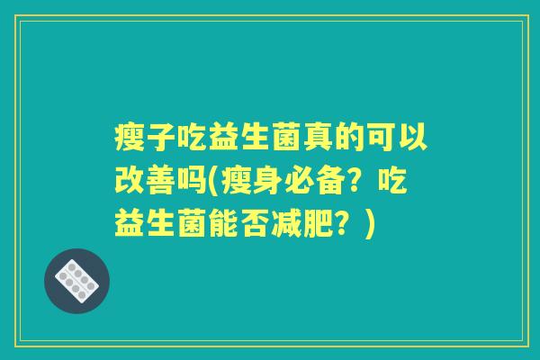瘦子吃益生菌真的可以改善吗(瘦身必备？吃益生菌能否？)