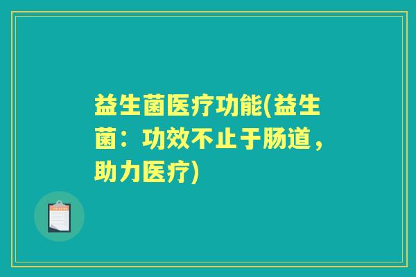益生菌医疗功能(益生菌：功效不止于肠道，助力医疗)