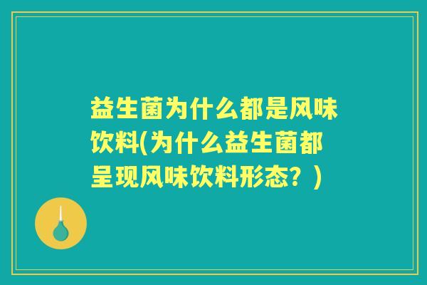 益生菌为什么都是风味饮料(为什么益生菌都呈现风味饮料形态?) 益生菌为什么都是风味饮料(为什么益生菌都呈现风味饮料形态?)