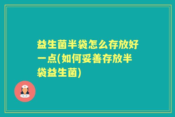 益生菌半袋怎么存放好一点(如何妥善存放半袋益生菌) 益生菌半袋怎么存放好一点(如何妥善存放半袋益生菌)