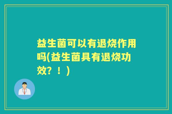 益生菌可以有退烧作用吗(益生菌具有退烧功效？！)