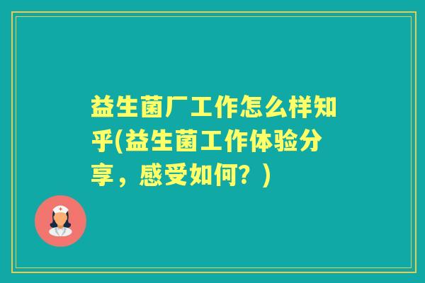 益生菌厂工作怎么样知乎(益生菌工作体验分享,感受如何?) 益生菌厂工作怎么样知乎(益生菌工作体验分享,感受如何?)