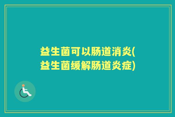 益生菌可以肠道(益生菌缓解肠道)