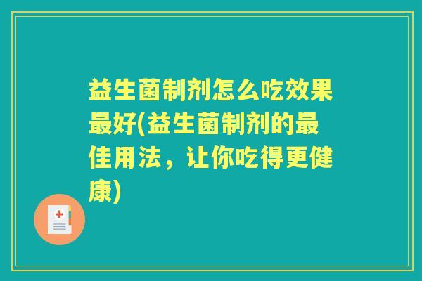 益生菌制剂怎么吃效果好(益生菌制剂的佳用法,让你吃得更健康) 益生菌制剂怎么吃效果好(益生菌制剂的佳用法,让你吃得更健康)