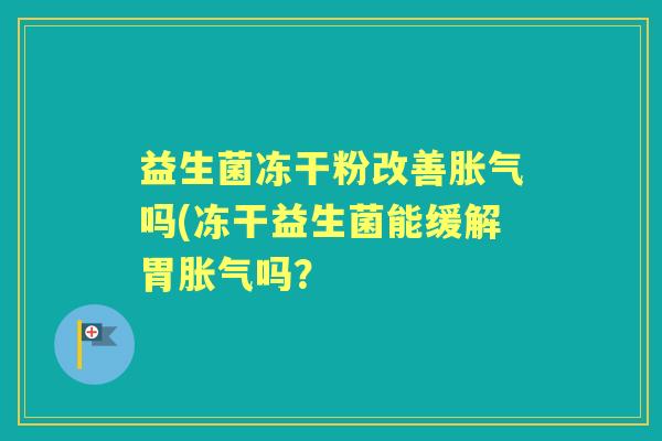 益生菌冻干粉改善吗(冻干益生菌能缓解胃吗？