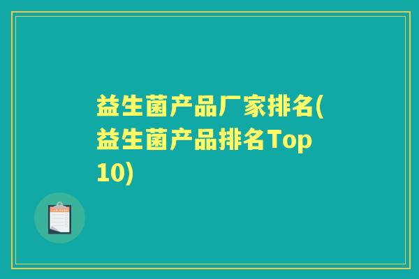 益生菌产品厂家排名(益生菌产品排名Top10) 益生菌产品厂家排名(益生菌产品排名Top10)