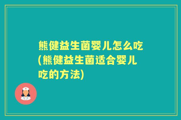 熊健益生菌婴儿怎么吃(熊健益生菌适合婴儿吃的方法)