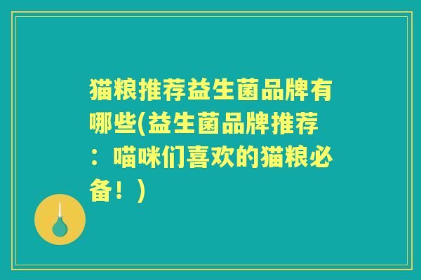 猫粮推荐益生菌品牌有哪些(益生菌品牌推荐：喵咪们喜欢的猫粮必备！)
