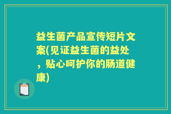 益生菌产品宣传短片文案(见证益生菌的益处,贴心呵护你的肠道健康) 益生菌产品宣传短片文案(见证益生菌的益处,贴心呵护你的肠道健康)