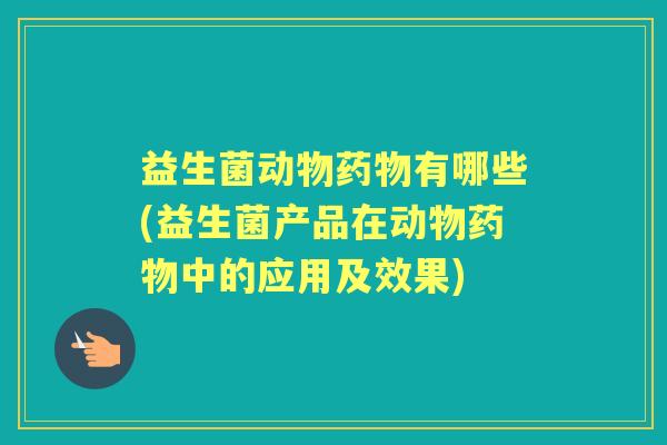益生菌动物有哪些(益生菌产品在动物中的应用及效果) 益生菌动物有哪些(益生菌产品在动物中的应用及效果)