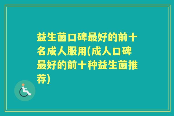 益生菌口碑好的前十名成人服用(成人口碑好的前十种益生菌推荐)