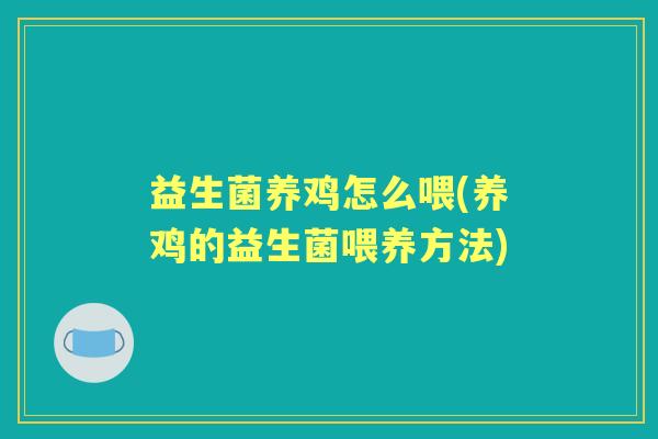 益生菌养鸡怎么喂(养鸡的益生菌喂养方法) 益生菌养鸡怎么喂(养鸡的益生菌喂养方法)