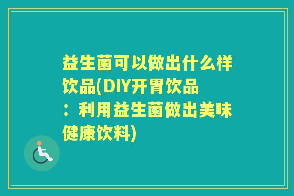 益生菌可以做出什么样饮品(DIY开胃饮品：利用益生菌做出美味健康饮料)