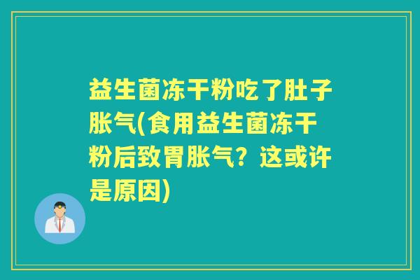 益生菌冻干粉吃了肚子(食用益生菌冻干粉后致胃?这或许是原因) 益生菌冻干粉吃了肚子(食用益生菌冻干粉后致胃?这或许是原因)