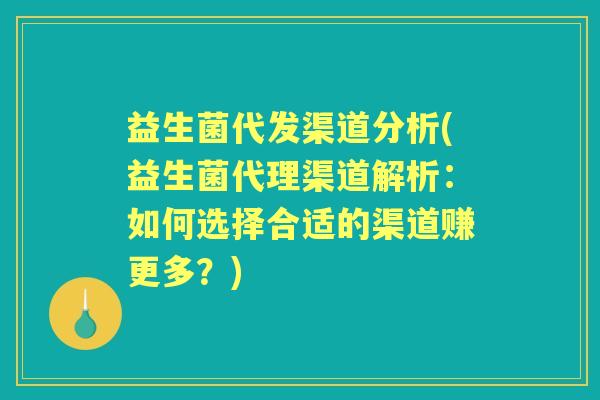 益生菌代发渠道分析(益生菌代理渠道解析：如何选择合适的渠道赚更多？)