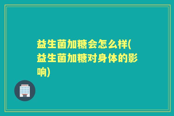 益生菌加糖会怎么样(益生菌加糖对身体的影响) 益生菌加糖会怎么样(益生菌加糖对身体的影响)