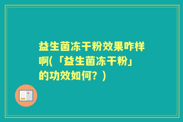 益生菌冻干粉效果咋样啊(「益生菌冻干粉」的功效如何?) 益生菌冻干粉效果咋样啊(「益生菌冻干粉」的功效如何?)