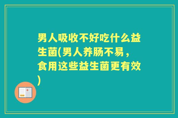 男人吸收不好吃什么益生菌(男人养肠不易，食用这些益生菌更有效)