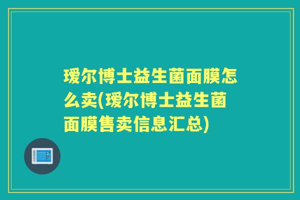 瑷尔博士益生菌面膜怎么卖(瑷尔博士益生菌面膜售卖信息汇总) 瑷尔博士益生菌面膜怎么卖(瑷尔博士益生菌面膜售卖信息汇总)