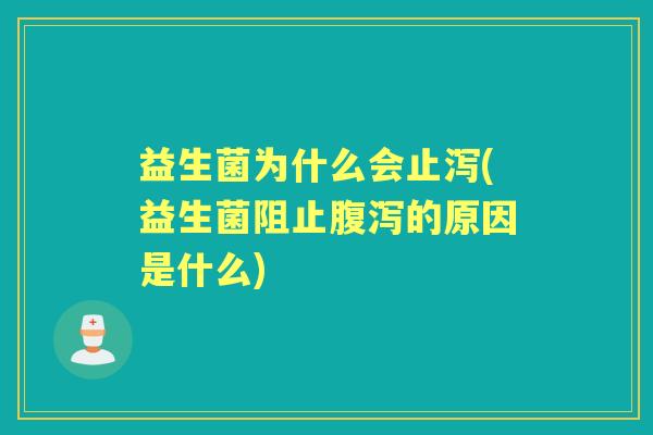 益生菌为什么会止泻(益生菌阻止的原因是什么) 益生菌为什么会止泻(益生菌阻止的原因是什么)