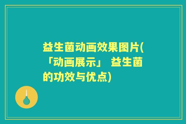 益生菌动画效果图片(「动画展示」 益生菌的功效与优点) 益生菌动画效果图片(「动画展示」 益生菌的功效与优点)