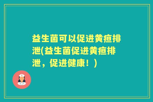 益生菌可以促进黄疸排泄(益生菌促进黄疸排泄,促进健康!) 益生菌可以促进黄疸排泄(益生菌促进黄疸排泄,促进健康!)