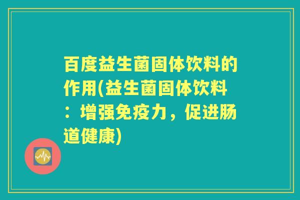 百度益生菌固体饮料的作用(益生菌固体饮料:增强力,促进肠道健康) 百度益生菌固体饮料的作用(益生菌固体饮料:增强力,促进肠道健康)
