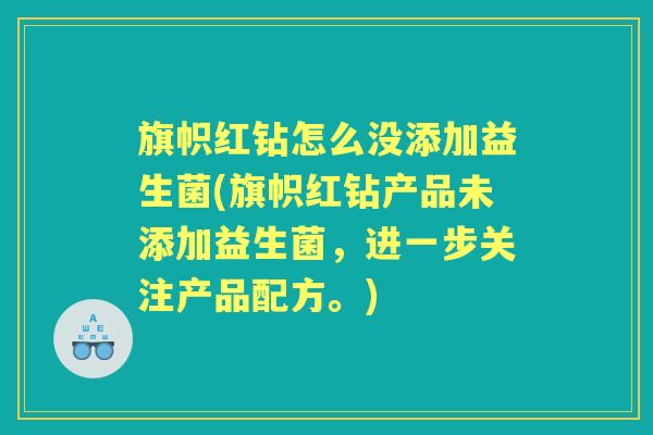 旗帜红钻怎么没添加益生菌(旗帜红钻产品未添加益生菌,进一步关注产品配方。) 旗帜红钻怎么没添加益生菌(旗帜红钻产品未添加益生菌,进一步关注产品配方。)