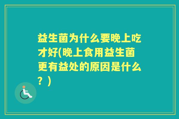 益生菌为什么要晚上吃才好(晚上食用益生菌更有益处的原因是什么？)