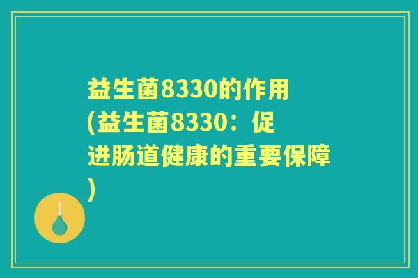 益生菌8330的作用(益生菌8330:促进肠道健康的重要保障) 益生菌8330的作用(益生菌8330:促进肠道健康的重要保障)