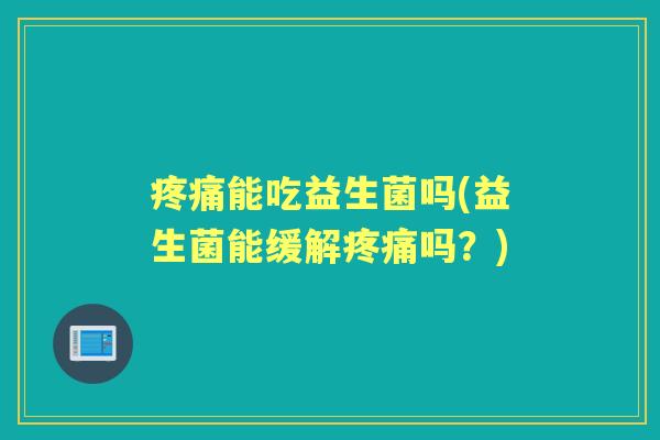 能吃益生菌吗(益生菌能缓解吗?) 能吃益生菌吗(益生菌能缓解吗?)