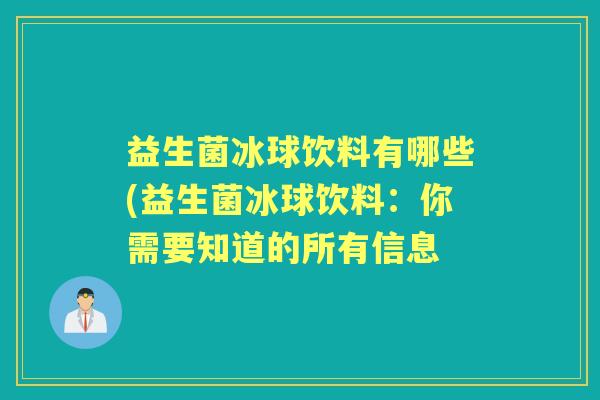 益生菌冰球饮料有哪些(益生菌冰球饮料:你需要知道的所有信息 益生菌冰球饮料有哪些(益生菌冰球饮料:你需要知道的所有信息