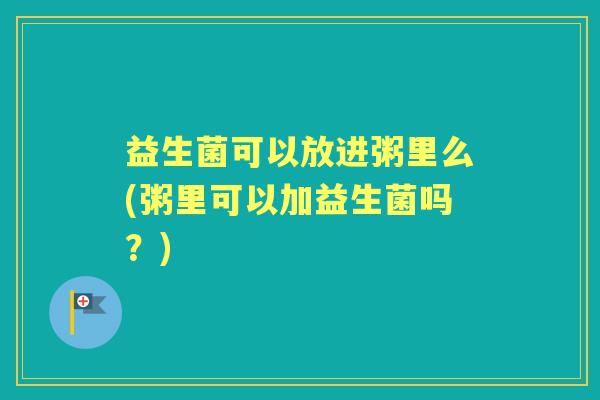 益生菌可以放进粥里么(粥里可以加益生菌吗？)