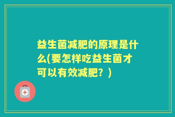 益生菌的原理是什么(要怎样吃益生菌才可以有效?) 益生菌的原理是什么(要怎样吃益生菌才可以有效?)