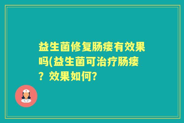 益生菌修复肠瘘有效果吗(益生菌可肠瘘?效果如何? 益生菌修复肠瘘有效果吗(益生菌可肠瘘?效果如何?