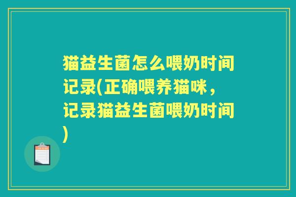 猫益生菌怎么喂奶时间记录(正确喂养猫咪,记录猫益生菌喂奶时间) 猫益生菌怎么喂奶时间记录(正确喂养猫咪,记录猫益生菌喂奶时间)